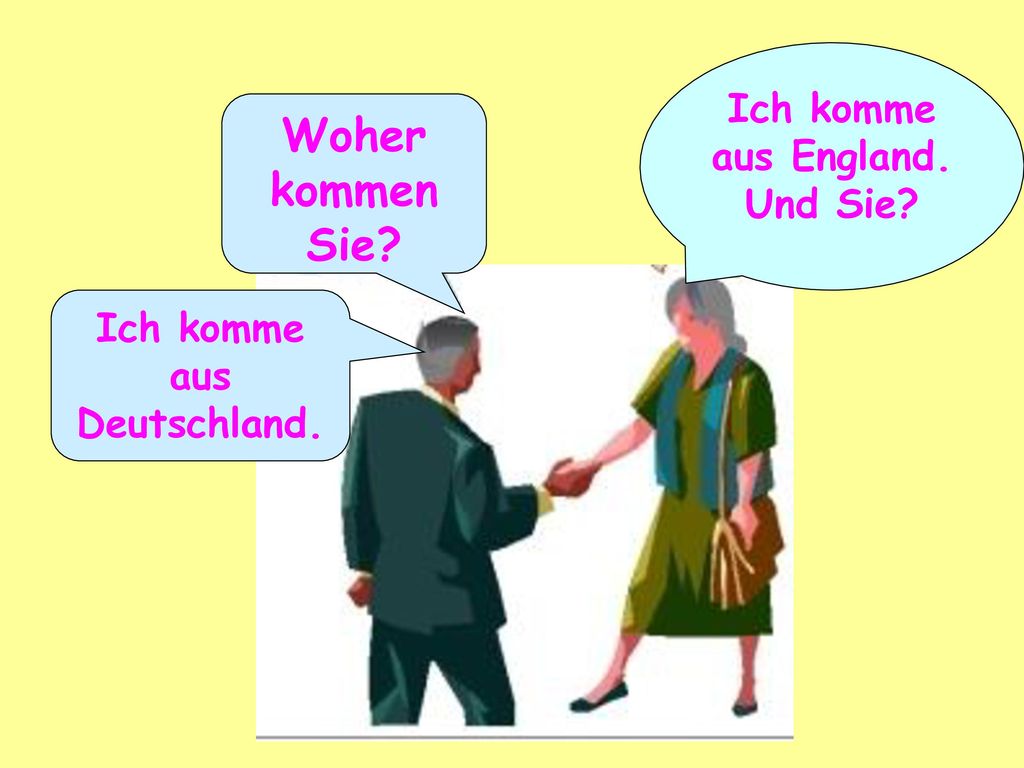 Ich komme aus England. Und Sie Ich komme aus Deutschland.