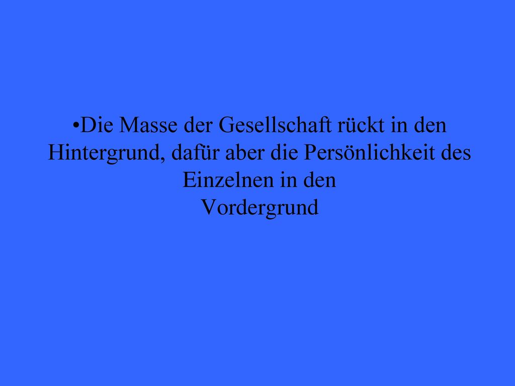 Die Masse der Gesellschaft rückt in den Hintergrund, dafür aber die Persönlichkeit des Einzelnen in den Vordergrund