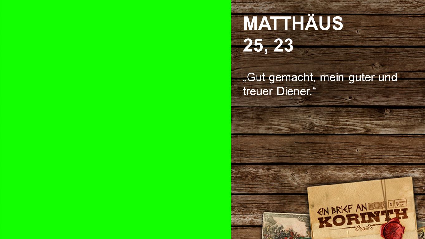 Matthäus 25, 23 MATTHÄUS 25, 23 „Gut gemacht, mein guter und treuer Diener.