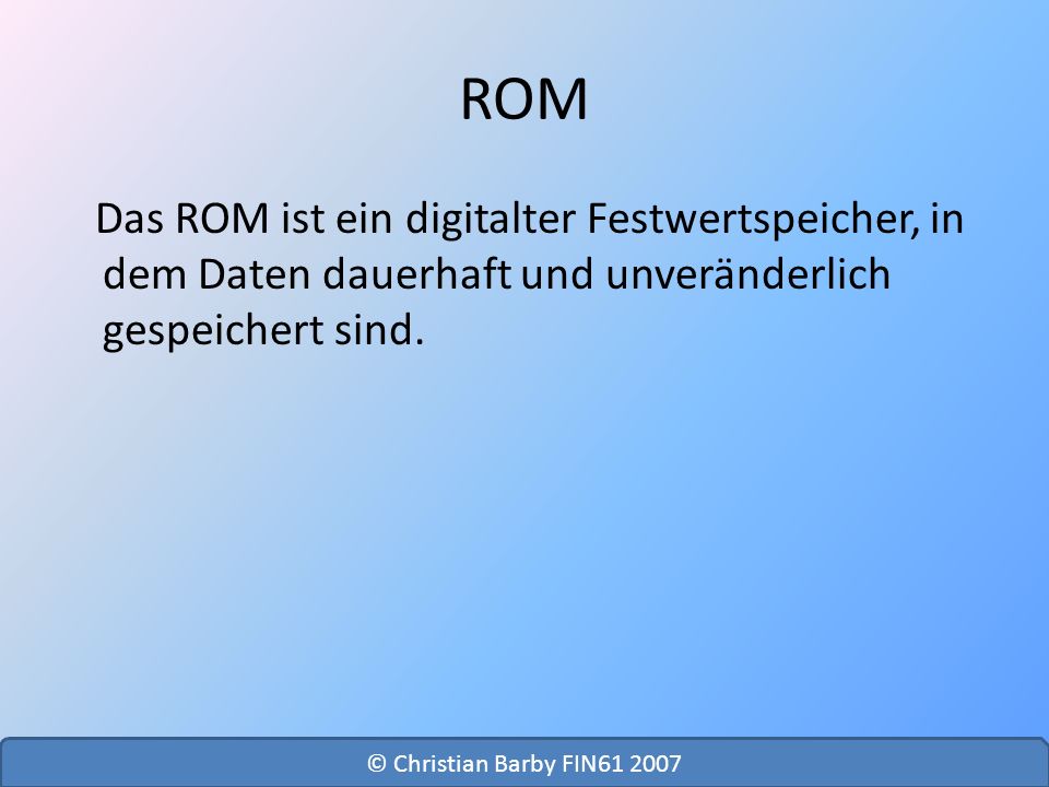 ROM Das ROM ist ein digitalter Festwertspeicher, in dem Daten dauerhaft und unveränderlich gespeichert sind.