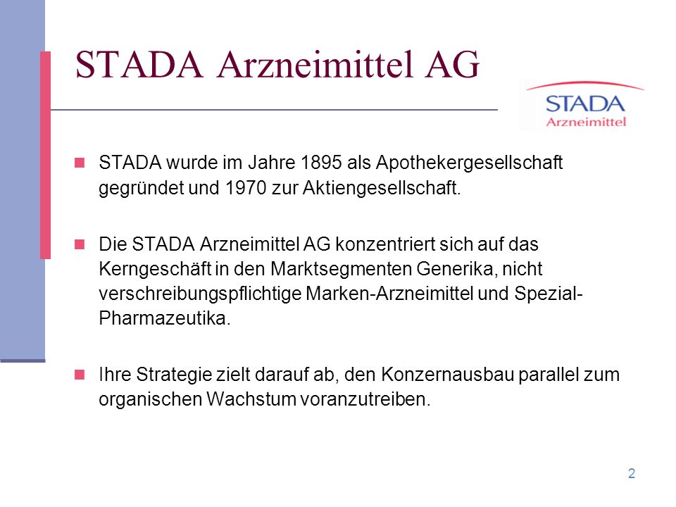 STADA Arzneimittel AG STADA wurde im Jahre 1895 als Apothekergesellschaft gegründet und 1970 zur Aktiengesellschaft.
