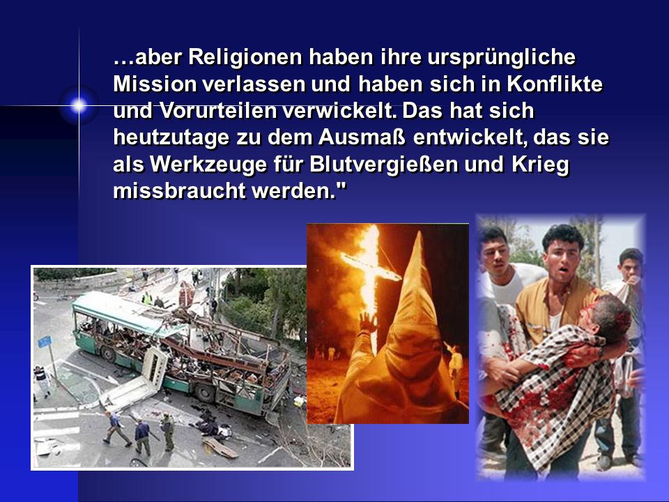 …aber Religionen haben ihre ursprüngliche Mission verlassen und haben sich in Konflikte und Vorurteilen verwickelt. Das hat sich heutzutage zu dem Ausmaß entwickelt, das sie als Werkzeuge für Blutvergießen und Krieg