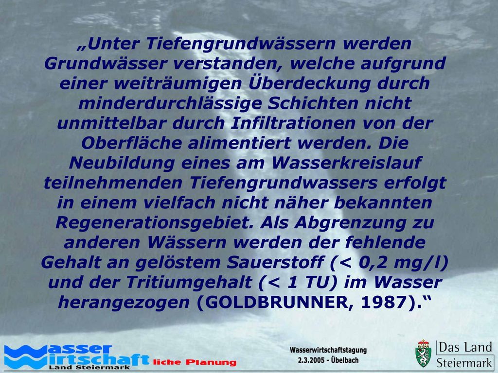 „Unter Tiefengrundwässern werden Grundwässer verstanden, welche aufgrund einer weiträumigen Überdeckung durch minderdurchlässige Schichten nicht unmittelbar durch Infiltrationen von der Oberfläche alimentiert werden.