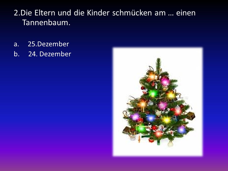 2.Die Eltern und die Kinder schmücken am … einen Tannenbaum.