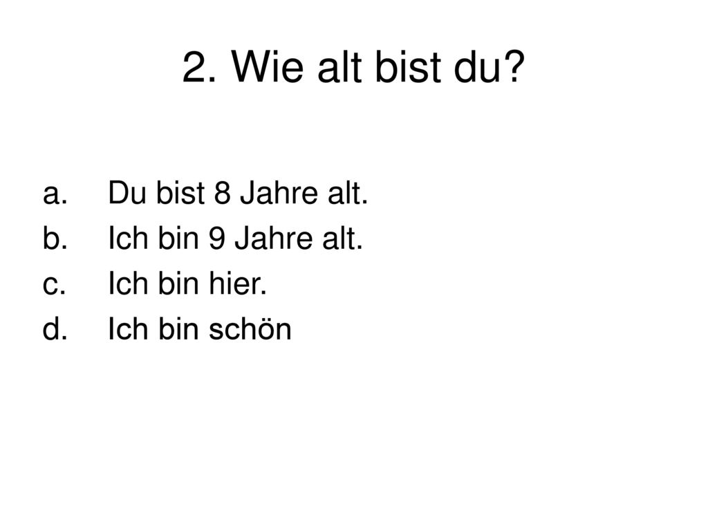 2. Wie alt bist du Du bist 8 Jahre alt. Ich bin 9 Jahre alt.