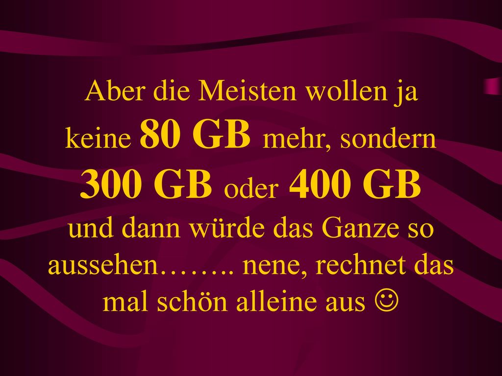 Aber die Meisten wollen ja keine 80 GB mehr, sondern 300 GB oder 400 GB und dann würde das Ganze so aussehen……..
