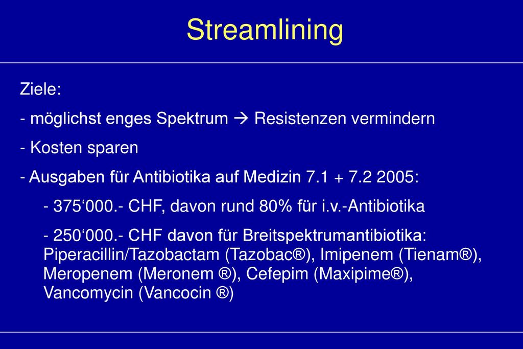 Streamlining Ziele: - möglichst enges Spektrum  Resistenzen vermindern. Kosten sparen. Ausgaben für Antibiotika auf Medizin :