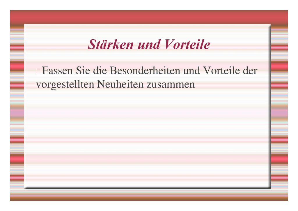 Stärken und Vorteile Fassen Sie die Besonderheiten und Vorteile der vorgestellten Neuheiten zusammen.