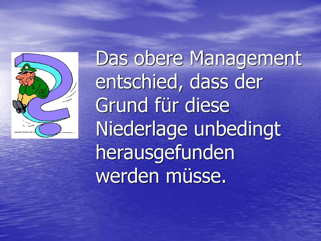 Das obere Management entschied, dass der Grund für diese Niederlage unbedingt herausgefunden werden müsse.