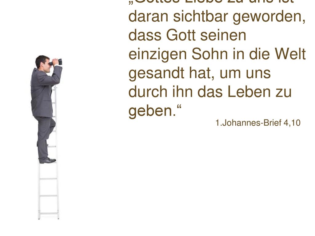 „Gottes Liebe zu uns ist daran sichtbar geworden, dass Gott seinen einzigen Sohn in die Welt gesandt hat, um uns durch ihn das Leben zu geben.