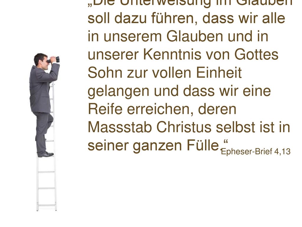 „Die Unterweisung im Glauben soll dazu führen, dass wir alle in unserem Glauben und in unserer Kenntnis von Gottes Sohn zur vollen Einheit gelangen und dass wir eine Reife erreichen, deren Massstab Christus selbst ist in seiner ganzen Fülle.