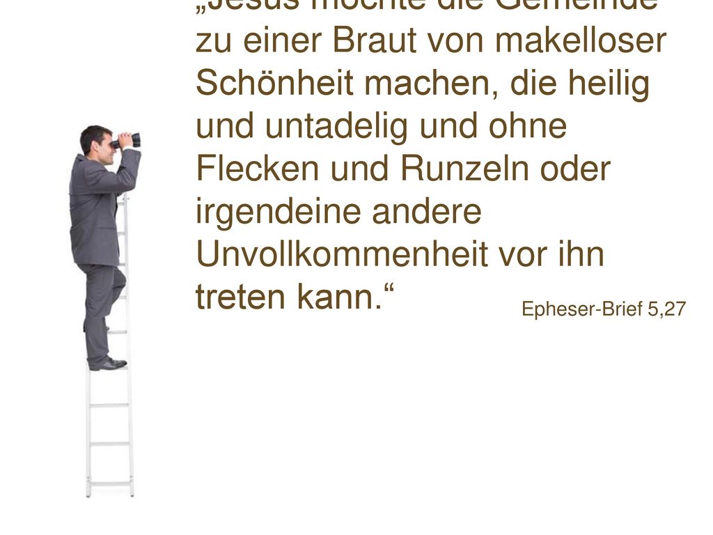 „Jesus möchte die Gemeinde zu einer Braut von makelloser Schönheit machen, die heilig und untadelig und ohne Flecken und Runzeln oder irgendeine andere Unvollkommenheit vor ihn treten kann.