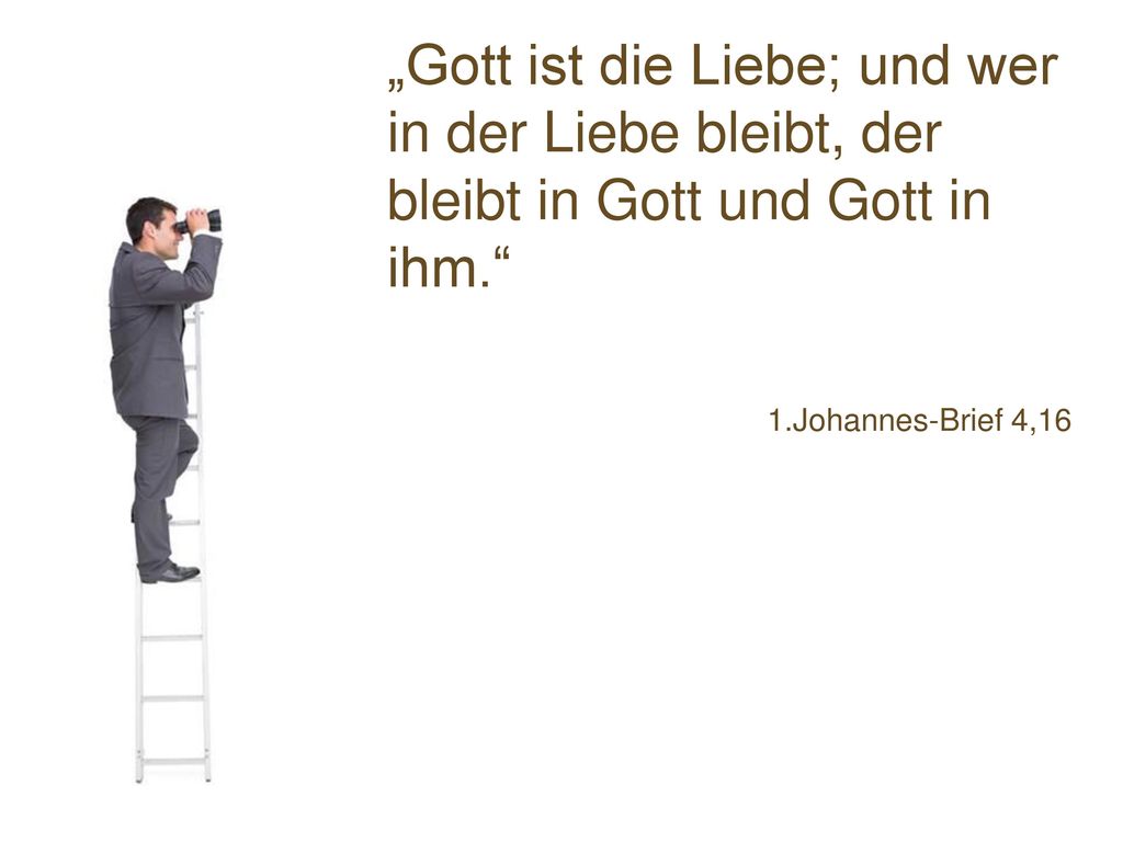 „Gott ist die Liebe; und wer in der Liebe bleibt, der bleibt in Gott und Gott in ihm.