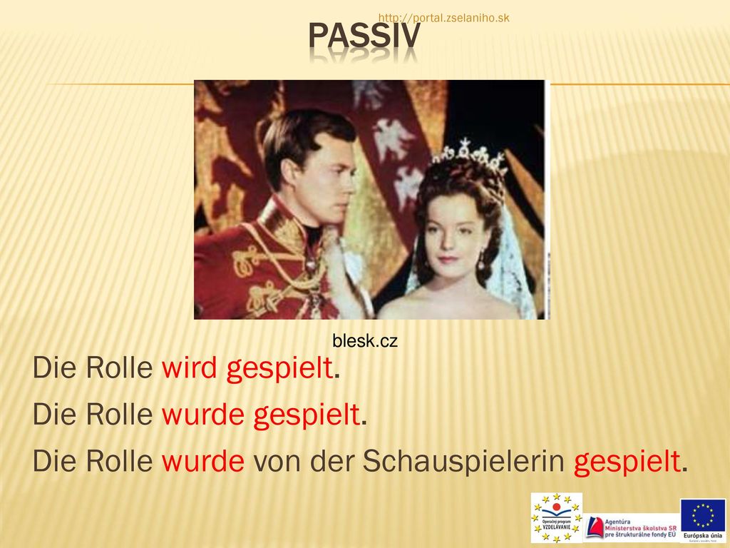 passiv   Die Rolle wird gespielt. Die Rolle wurde gespielt. Die Rolle wurde von der Schauspielerin gespielt.