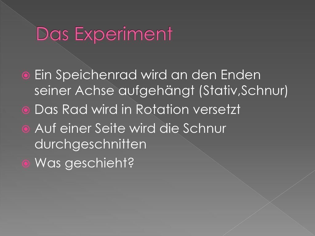 Das Experiment Ein Speichenrad wird an den Enden seiner Achse aufgehängt (Stativ,Schnur) Das Rad wird in Rotation versetzt.