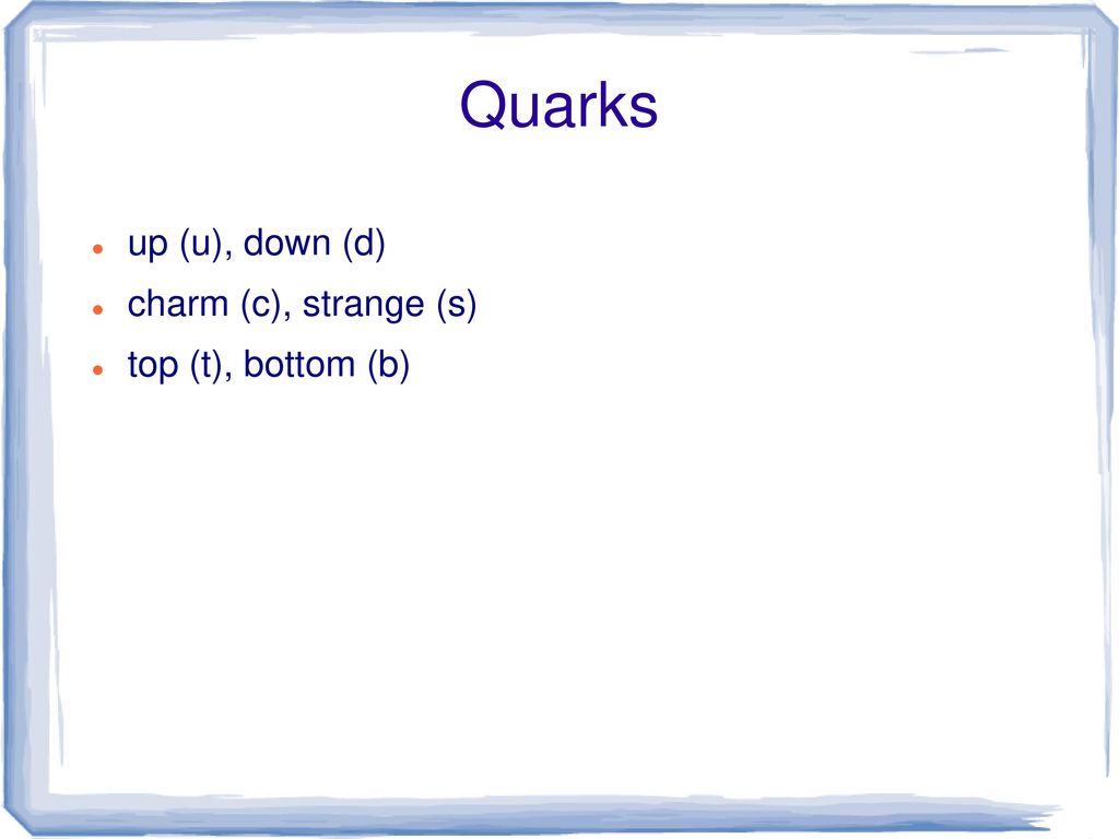 Quarks up (u), down (d) charm (c), strange (s) top (t), bottom (b)