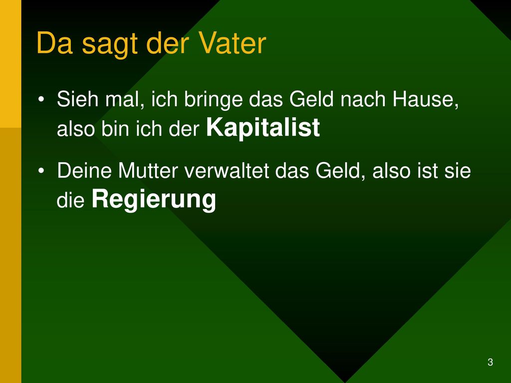 Da sagt der Vater Sieh mal, ich bringe das Geld nach Hause, also bin ich der Kapitalist.