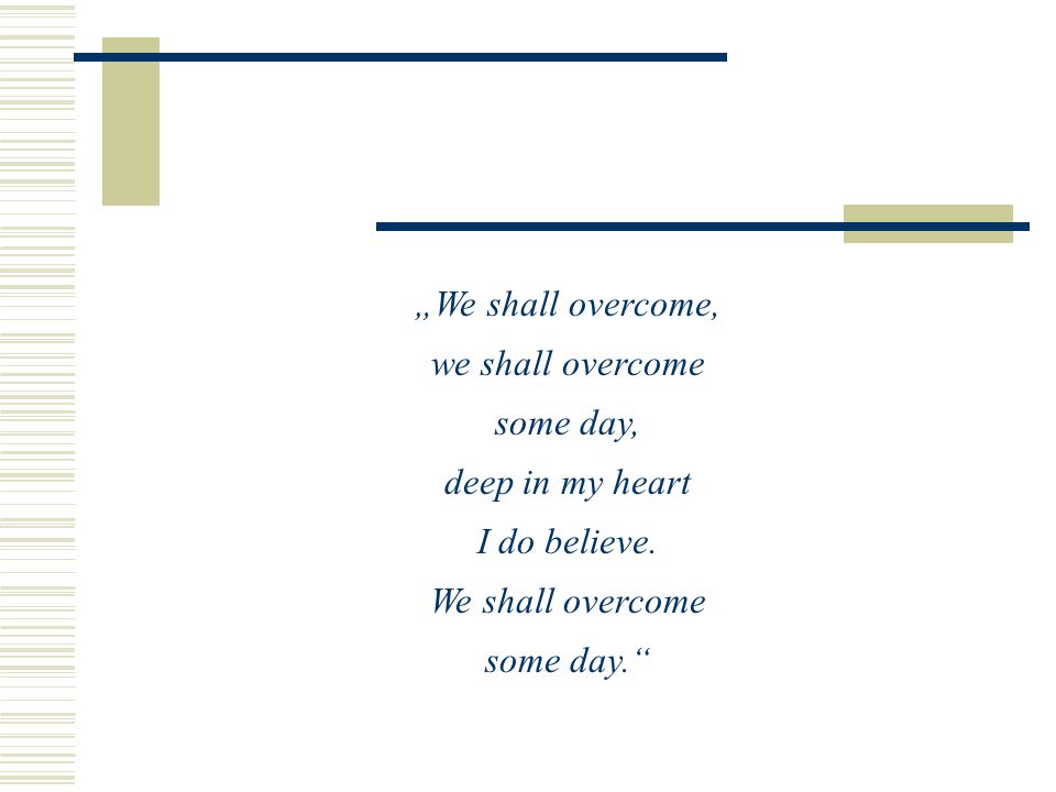 „We shall overcome, we shall overcome. some day, deep in my heart. I do believe. We shall overcome.