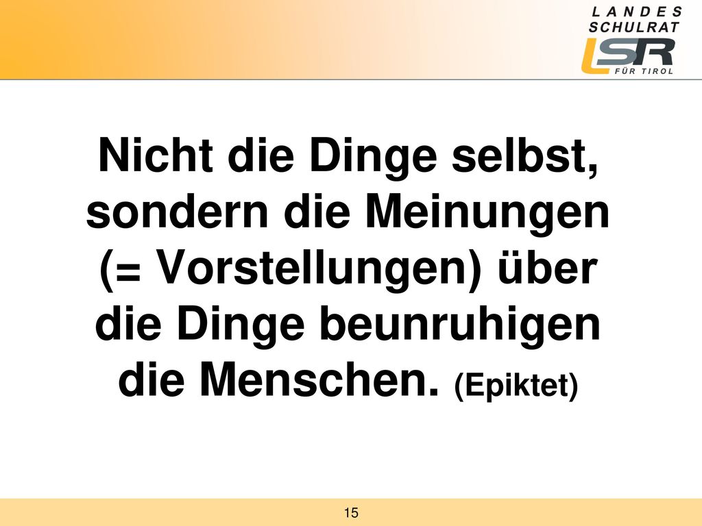 Nicht die Dinge selbst, sondern die Meinungen (= Vorstellungen) über die Dinge beunruhigen die Menschen.