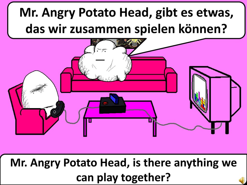 Mr. Angry Potato Head, gibt es etwas, das wir zusammen spielen können