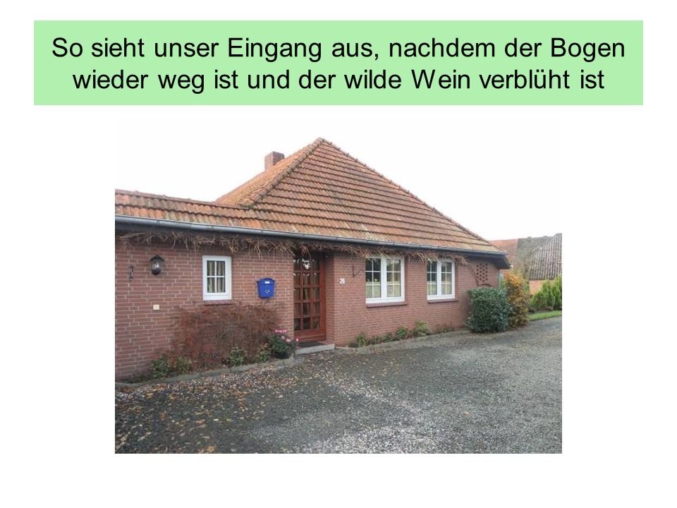 So sieht unser Eingang aus, nachdem der Bogen wieder weg ist und der wilde Wein verblüht ist