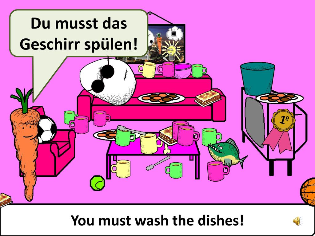 Du musst das Geschirr spülen! You must wash the dishes!