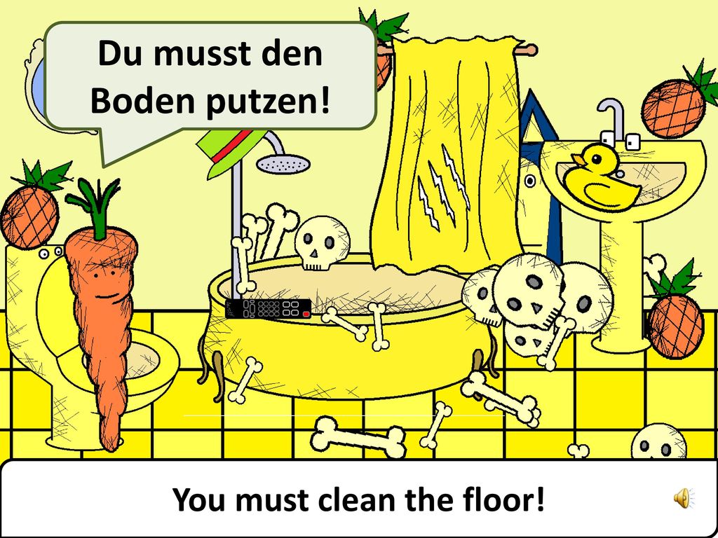 Du musst den Boden putzen! You must clean the floor!