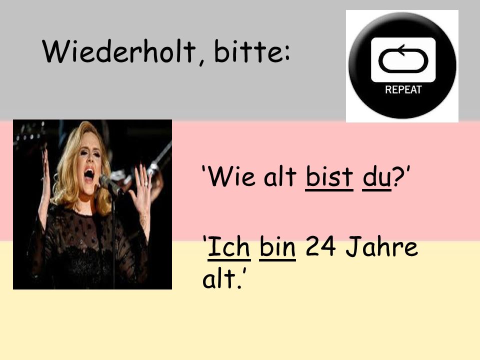 Wiederholt, bitte: ‘Wie alt bist du ’ ‘Ich bin 24 Jahre alt.’