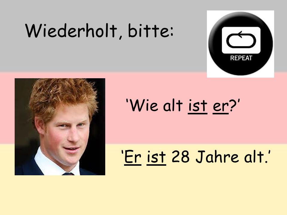 Wiederholt, bitte: ‘Wie alt ist er ’ ‘Er ist 28 Jahre alt.’