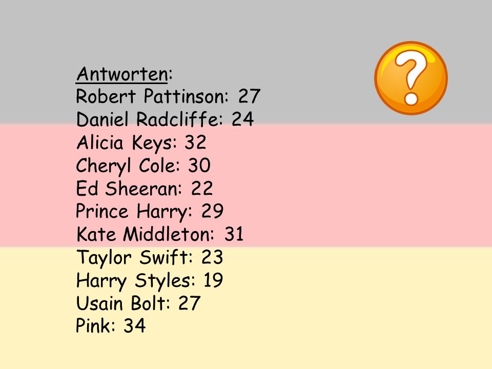 Antworten: Robert Pattinson: 27. Daniel Radcliffe: 24. Alicia Keys: 32. Cheryl Cole: 30. Ed Sheeran: 22.