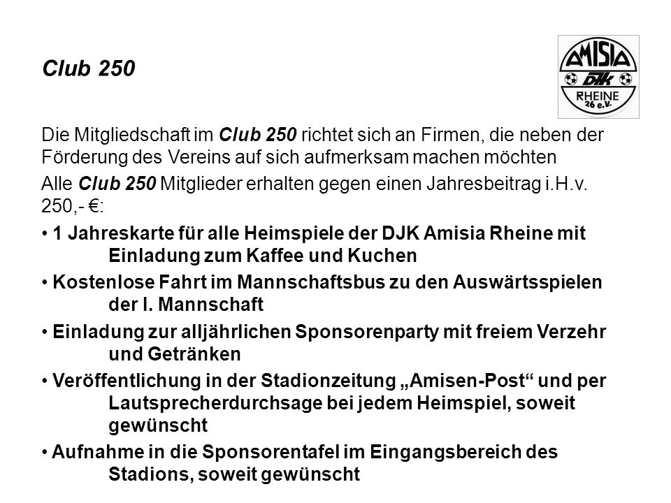 Club 250 Die Mitgliedschaft im Club 250 richtet sich an Firmen, die neben der Förderung des Vereins auf sich aufmerksam machen möchten.