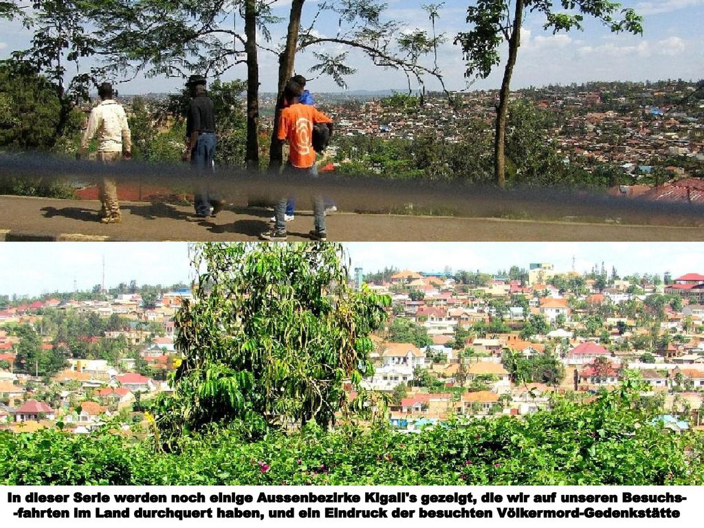 In dieser Serie werden noch einige Aussenbezirke Kigali s gezeigt, die wir auf unseren Besuchs-