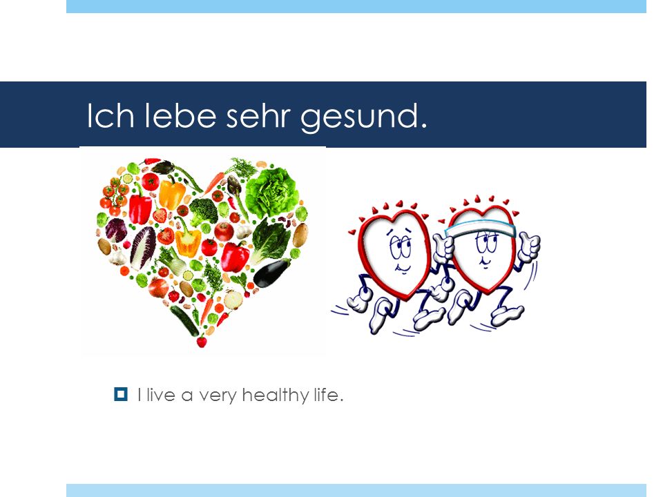 Ich lebe sehr gesund. I live a very healthy life.