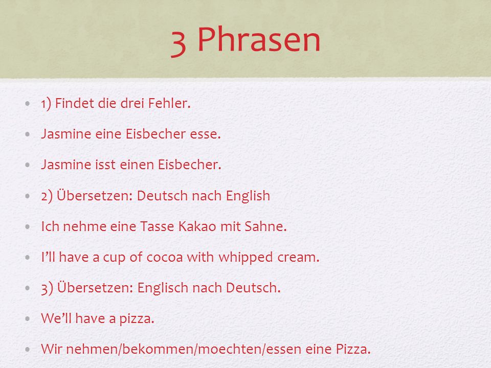 3 Phrasen 1) Findet die drei Fehler. Jasmine eine Eisbecher esse.
