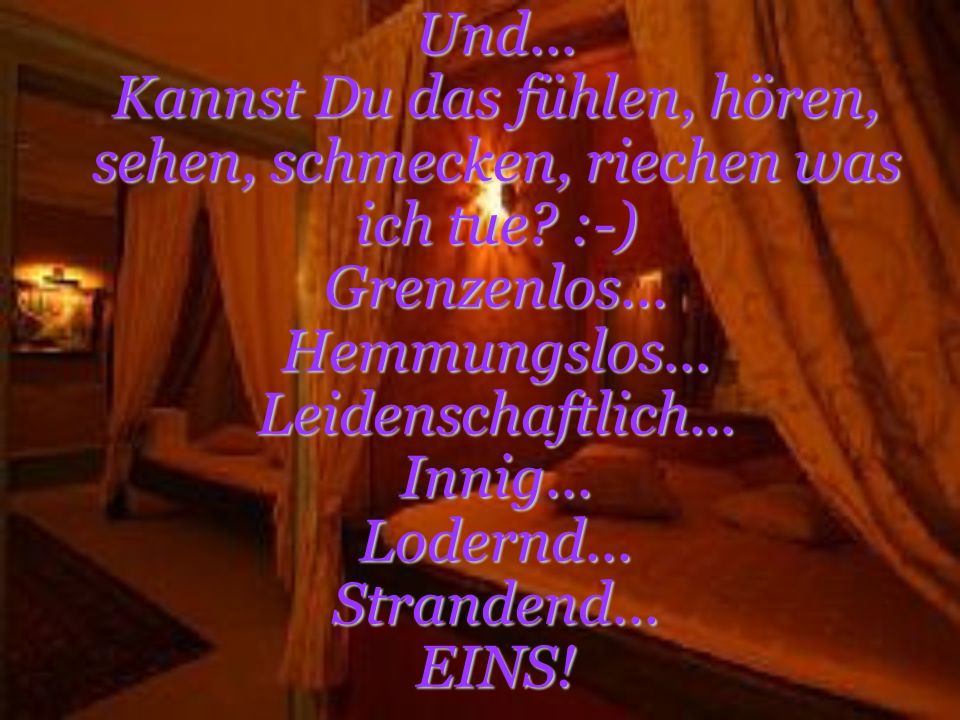 Und... Kannst Du das fühlen, hören, sehen, schmecken, riechen was ich tue.