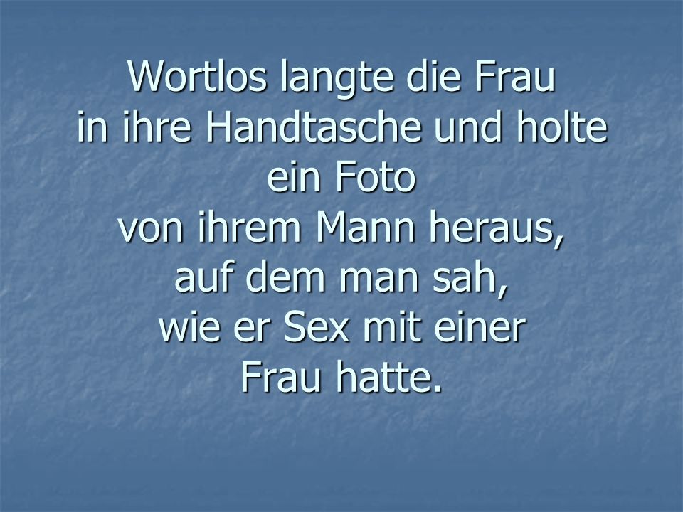 Wortlos langte die Frau in ihre Handtasche und holte ein Foto von ihrem Mann heraus, auf dem man sah, wie er Sex mit einer Frau hatte.