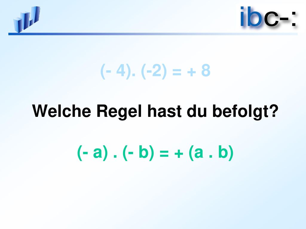 (- 4). (-2) = + 8 Welche Regel hast du befolgt (- a) . (- b) = + (a . b)