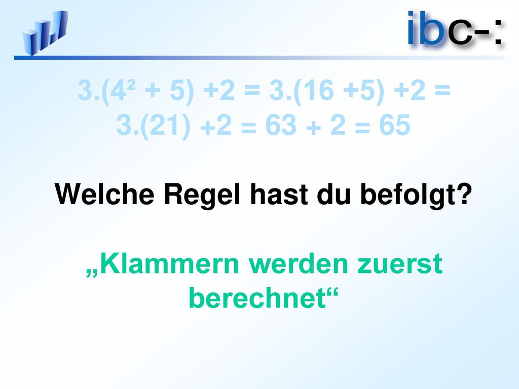 3.(4² + 5) +2 = 3.(16 +5) +2 = 3.(21) +2 = = 65 Welche Regel hast du befolgt.