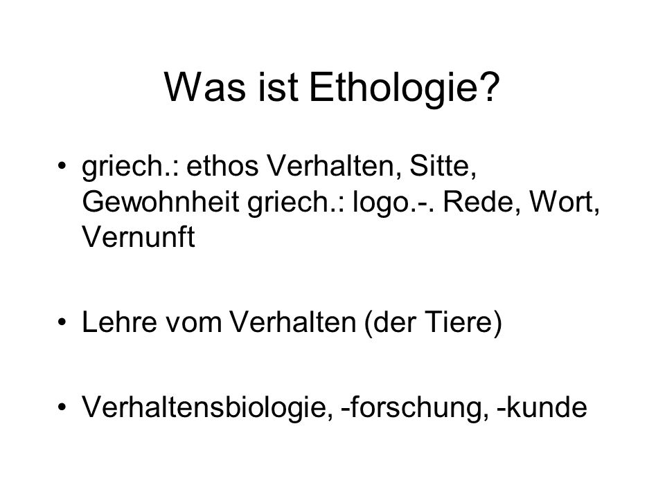 Was ist Ethologie griech.: ethos Verhalten, Sitte, Gewohnheit griech.: logo.-. Rede, Wort, Vernunft.