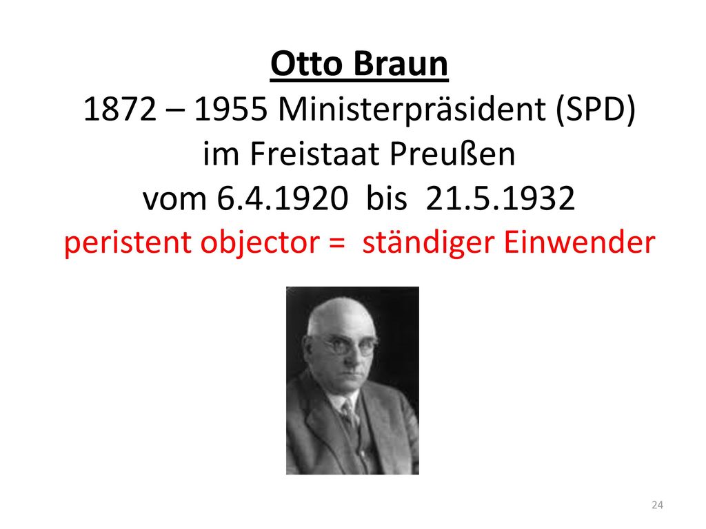 Otto Braun 1872 – 1955 Ministerpräsident (SPD) im Freistaat Preußen vom bis peristent objector = ständiger Einwender