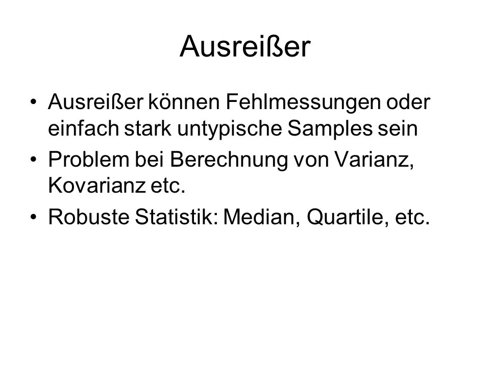 Ausreißer Ausreißer können Fehlmessungen oder einfach stark untypische Samples sein. Problem bei Berechnung von Varianz, Kovarianz etc.