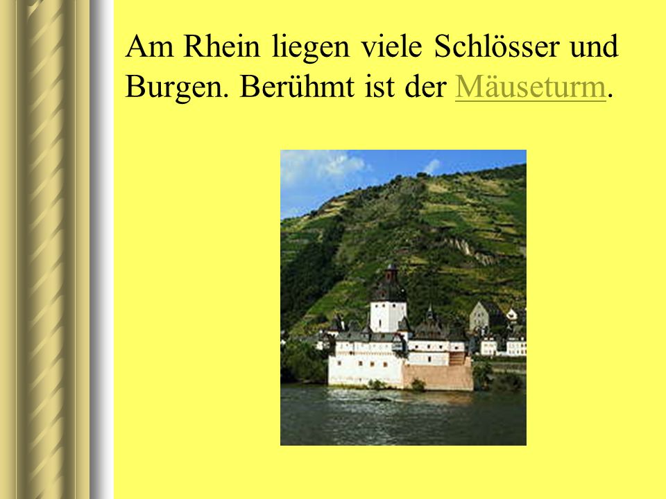 Am Rhein liegen viele Schlösser und Burgen. Berühmt ist der Mäuseturm.