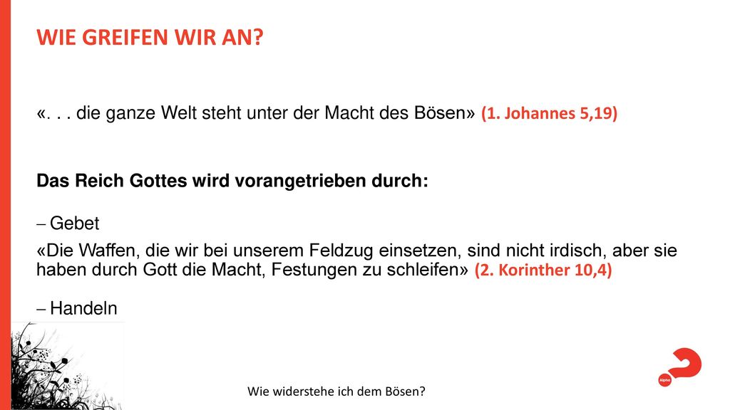 WIE GREIFEN WIR AN «. . . die ganze Welt steht unter der Macht des Bösen» (1. Johannes 5,19) Das Reich Gottes wird vorangetrieben durch: