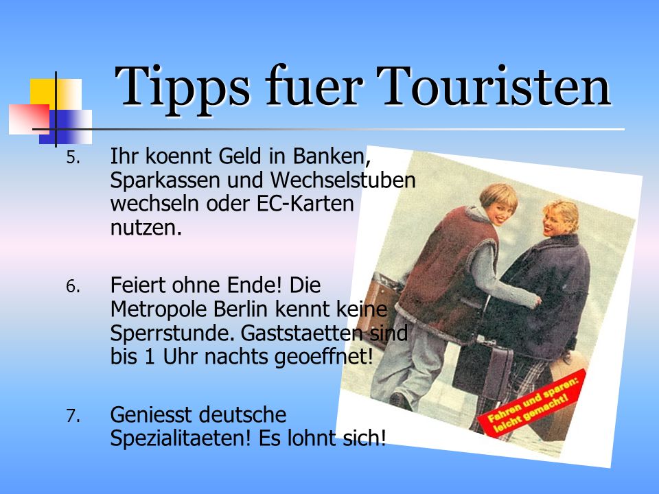 Tipps fuer Touristen Ihr koennt Geld in Banken, Sparkassen und Wechselstuben wechseln oder EC-Karten nutzen.