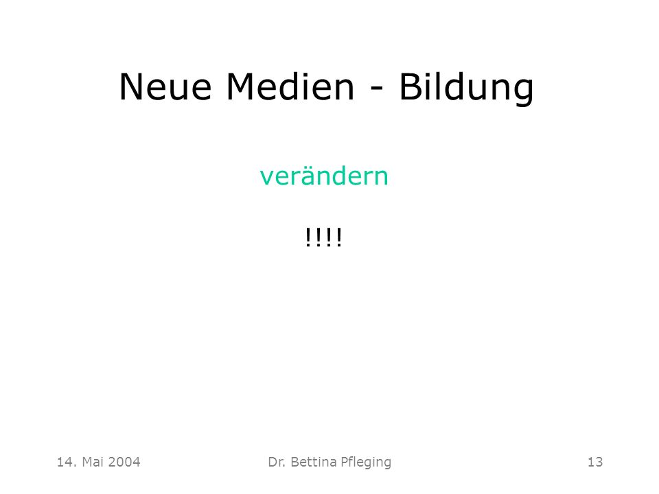 Neue Medien - Bildung verändern !!!! 14. Mai 2004 Dr. Bettina Pfleging
