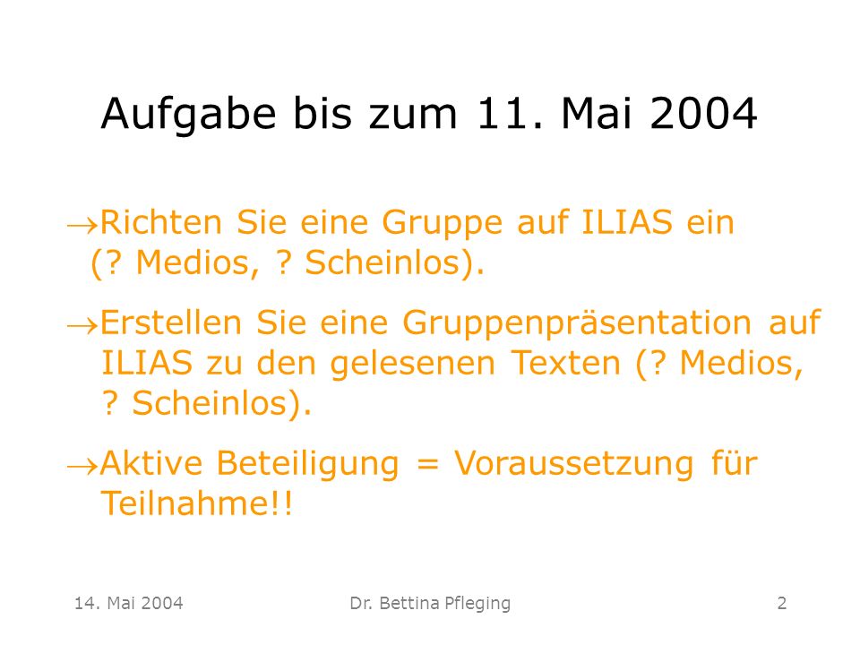 Aufgabe bis zum 11. Mai 2004 Richten Sie eine Gruppe auf ILIAS ein ( Medios, Scheinlos).