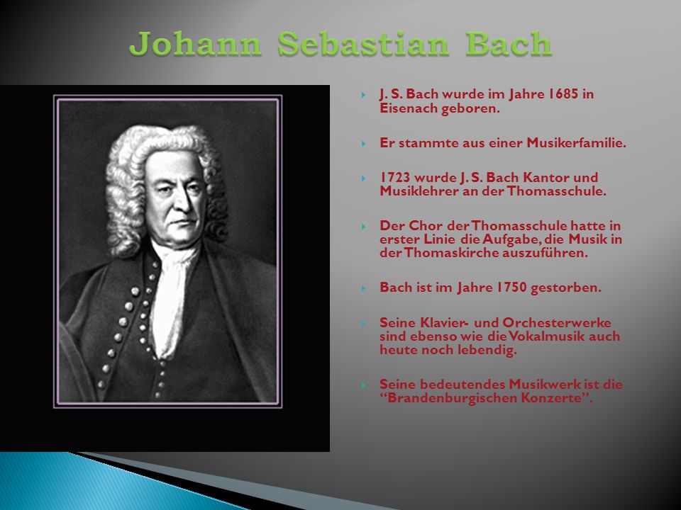 Johann Sebastian Bach J. S. Bach wurde im Jahre 1685 in Eisenach geboren. Er stammte aus einer Musikerfamilie.