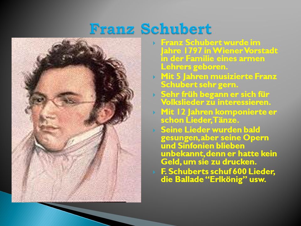 Franz Schubert Franz Schubert wurde im Jahre 1797 in Wiener Vorstadt in der Familie eines armen Lehrers geboren.