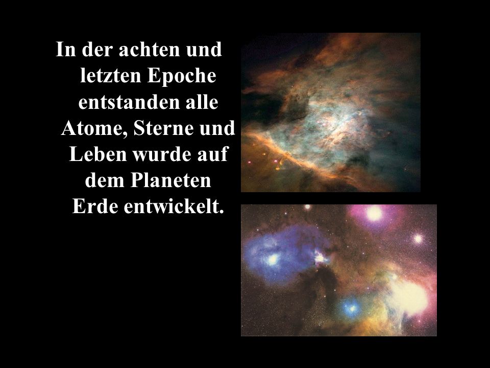 In der achten und letzten Epoche entstanden alle Atome, Sterne und Leben wurde auf dem Planeten Erde entwickelt.