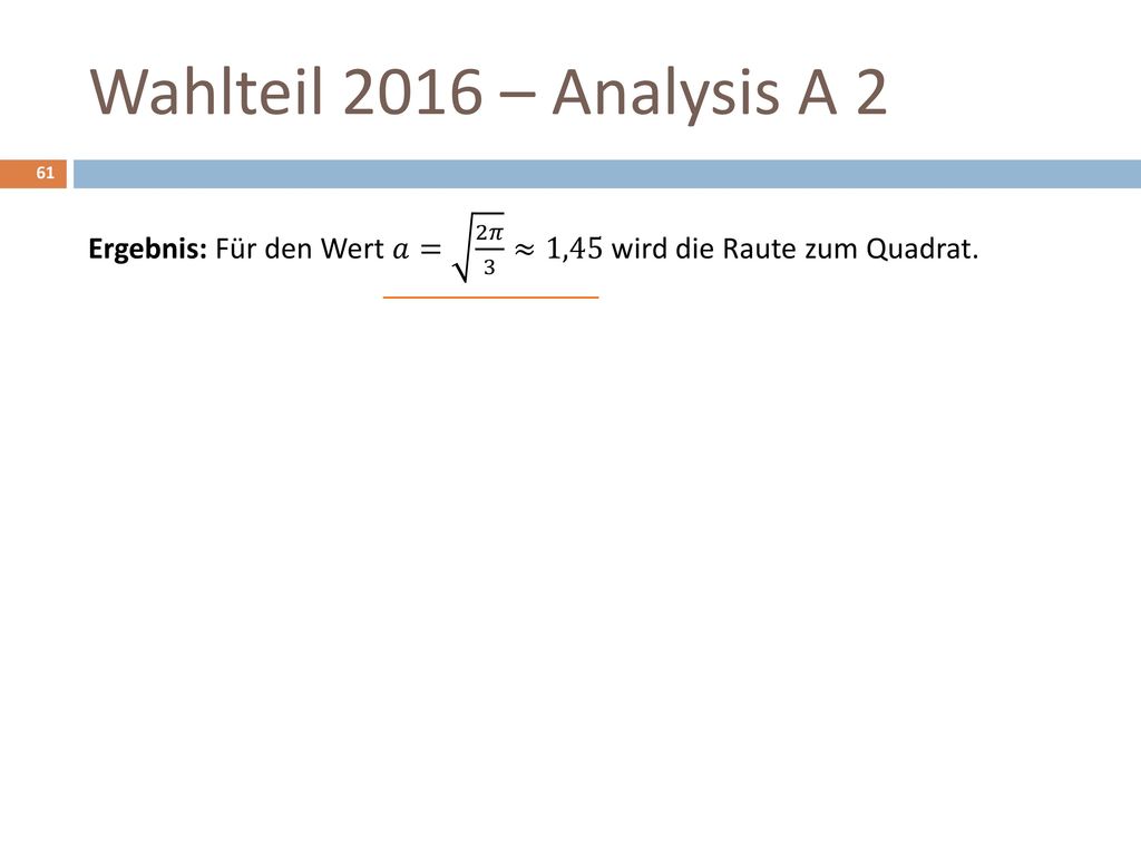 Wahlteil 2016 – Analysis A 2 Ergebnis: Für den Wert 𝑎= 2𝜋 3 ≈1,45 wird die Raute zum Quadrat.